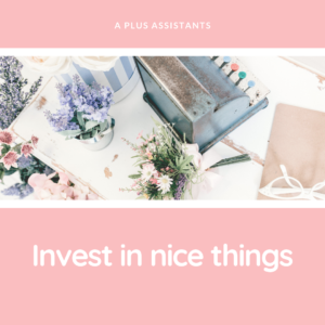 Invest in nice things-virtual assistant-blog tips